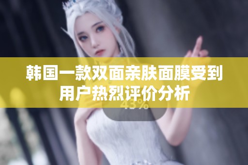 韩国一款双面亲肤面膜受到用户热烈评价分析