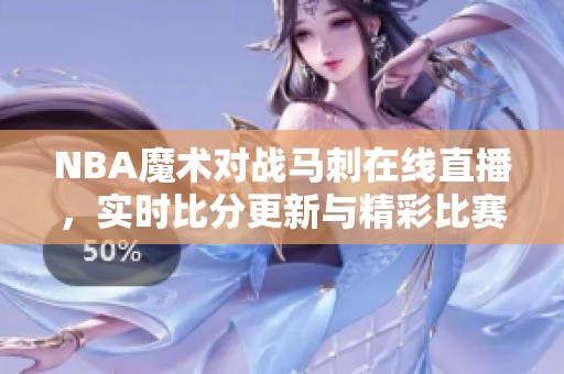 NBA魔术对战马刺在线直播，实时比分更新与精彩比赛视频观看