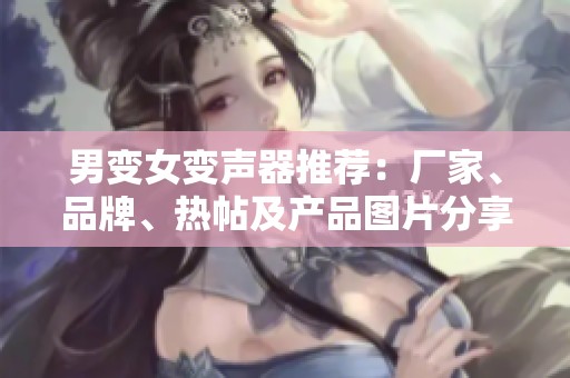 男变女变声器推荐：厂家、品牌、热帖及产品图片分享