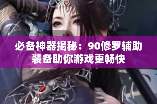 必备神器揭秘：90修罗辅助装备助你游戏更畅快