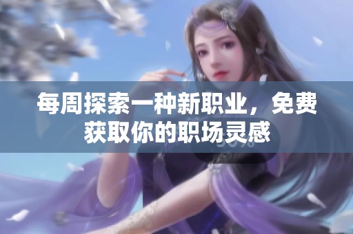 每周探索一种新职业，免费获取你的职场灵感