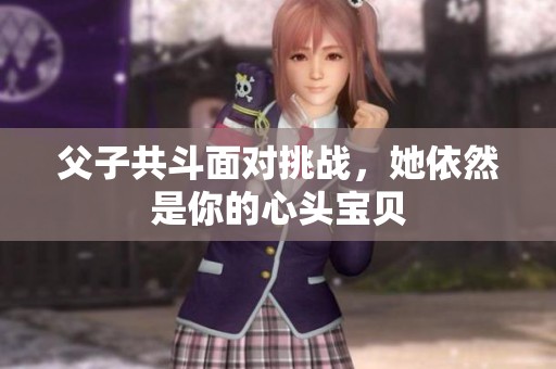 父子共斗面对挑战，她依然是你的心头宝贝