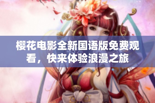 樱花电影全新国语版免费观看，快来体验浪漫之旅
