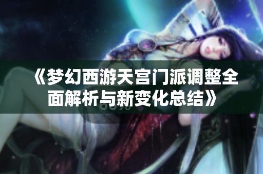 《梦幻西游天宫门派调整全面解析与新变化总结》