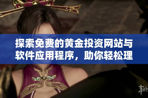探索免费的黄金投资网站与软件应用程序，助你轻松理财