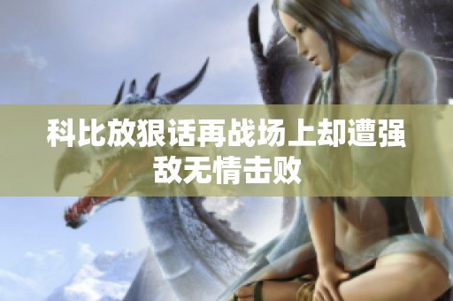 科比放狠话再战场上却遭强敌无情击败