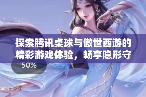 探索腾讯桌球与傲世西游的精彩游戏体验，畅享隐形守护者的激情冒险