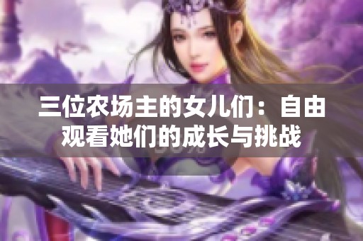 三位农场主的女儿们：自由观看她们的成长与挑战