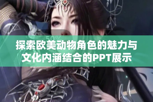 探索欧美动物角色的魅力与文化内涵结合的PPT展示
