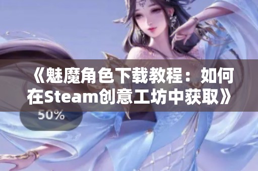《魅魔角色下载教程：如何在Steam创意工坊中获取》