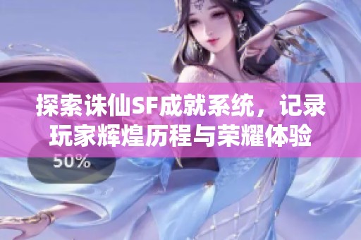 探索诛仙SF成就系统，记录玩家辉煌历程与荣耀体验