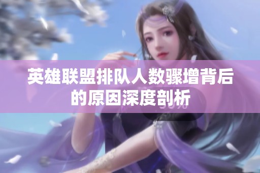 英雄联盟排队人数骤增背后的原因深度剖析
