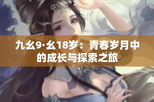 九幺9·幺18岁：青春岁月中的成长与探索之旅