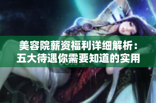美容院薪资福利详细解析：五大待遇你需要知道的实用信息