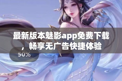 最新版本魅影app免费下载，畅享无广告快捷体验