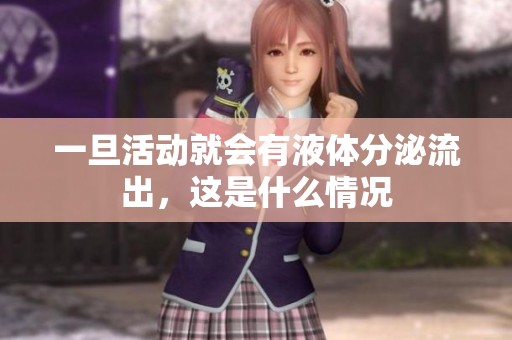 一旦活动就会有液体分泌流出，这是什么情况