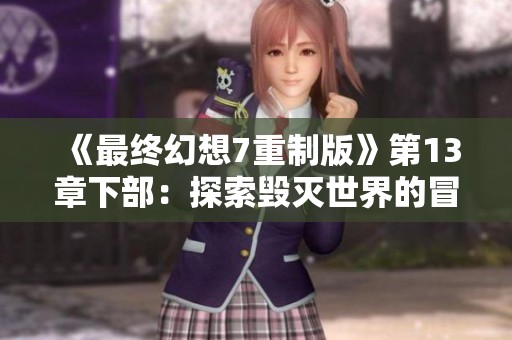 《最终幻想7重制版》第13章下部：探索毁灭世界的冒险之旅