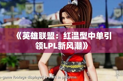 《英雄联盟：红温型中单引领LPL新风潮》