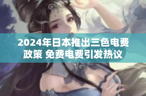 2024年日本推出三色电费政策 免费电费引发热议