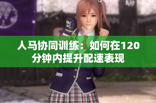 人马协同训练：如何在120分钟内提升配速表现