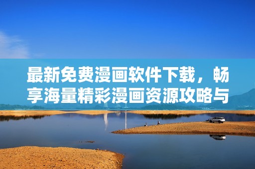 最新免费漫画软件下载，畅享海量精彩漫画资源攻略与推荐