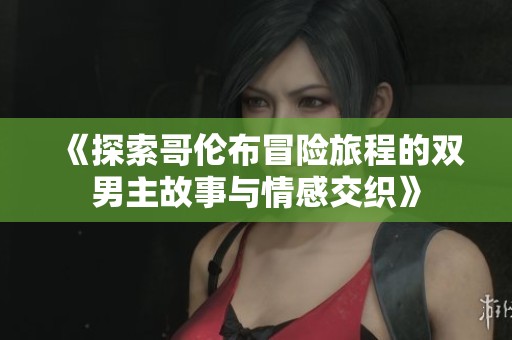 《探索哥伦布冒险旅程的双男主故事与情感交织》