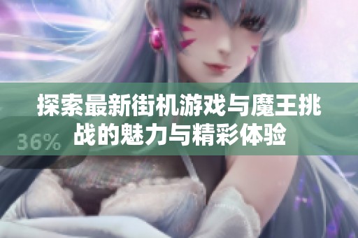 探索最新街机游戏与魔王挑战的魅力与精彩体验