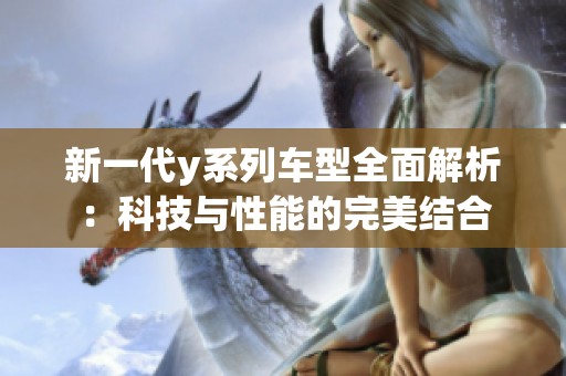 新一代y系列车型全面解析：科技与性能的完美结合