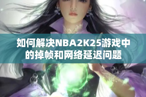 如何解决NBA2K25游戏中的掉帧和网络延迟问题