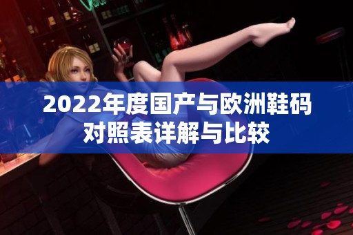 2022年度国产与欧洲鞋码对照表详解与比较