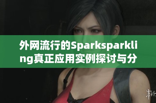 外网流行的Sparksparkling真正应用实例探讨与分析
