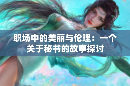 职场中的美丽与伦理：一个关于秘书的故事探讨
