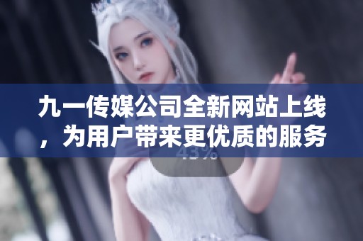 九一传媒公司全新网站上线，为用户带来更优质的服务体验
