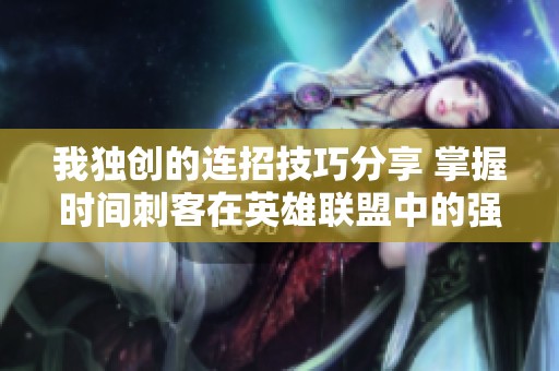 我独创的连招技巧分享 掌握时间刺客在英雄联盟中的强大实力