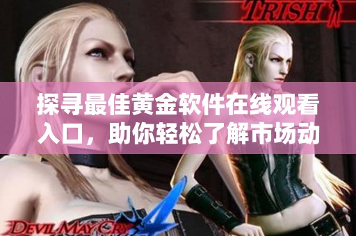 探寻最佳黄金软件在线观看入口，助你轻松了解市场动态
