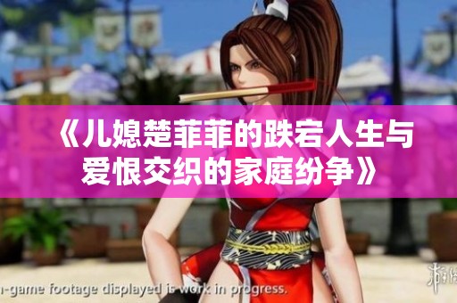 《儿媳楚菲菲的跌宕人生与爱恨交织的家庭纷争》