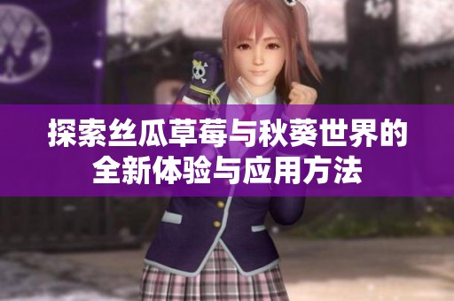 探索丝瓜草莓与秋葵世界的全新体验与应用方法