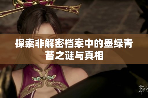 探索非解密档案中的墨绿青苔之谜与真相