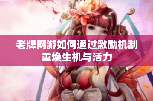 老牌网游如何通过激励机制重焕生机与活力