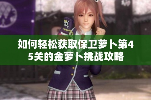 如何轻松获取保卫萝卜第45关的金萝卜挑战攻略