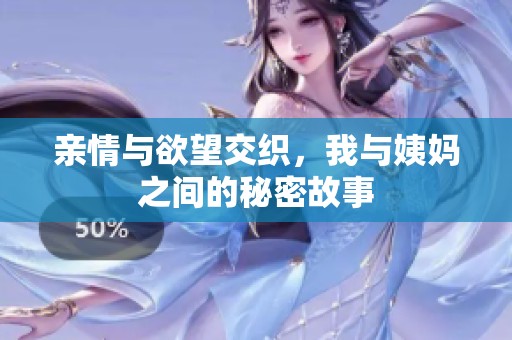 亲情与欲望交织，我与姨妈之间的秘密故事