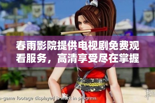 春雨影院提供电视剧免费观看服务，高清享受尽在掌握