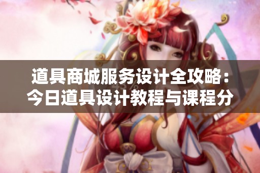 道具商城服务设计全攻略：今日道具设计教程与课程分享