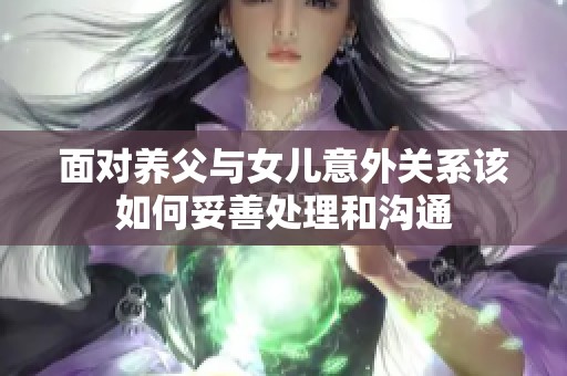 面对养父与女儿意外关系该如何妥善处理和沟通
