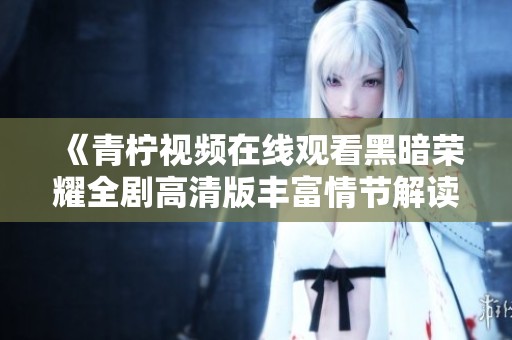 《青柠视频在线观看黑暗荣耀全剧高清版丰富情节解读》