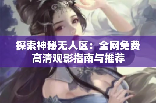 探索神秘无人区：全网免费高清观影指南与推荐
