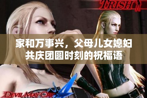 家和万事兴，父母儿女媳妇共庆团圆时刻的祝福语