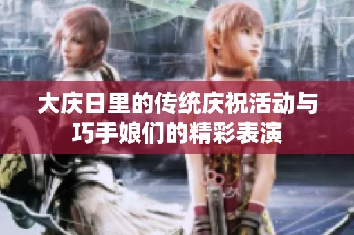 大庆日里的传统庆祝活动与巧手娘们的精彩表演