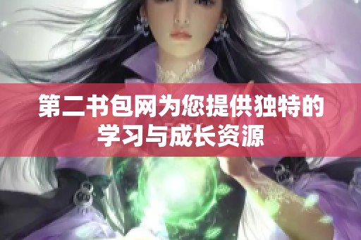 第二书包网为您提供独特的学习与成长资源