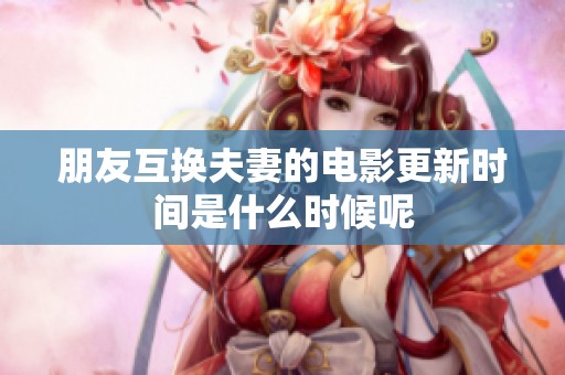 朋友互换夫妻的电影更新时间是什么时候呢